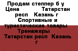 Продам степпер б/у › Цена ­ 1 000 - Татарстан респ., Казань г. Спортивные и туристические товары » Тренажеры   . Татарстан респ.,Казань г.